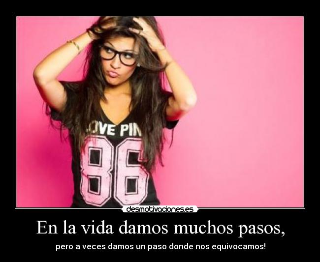 En la vida damos muchos pasos, -