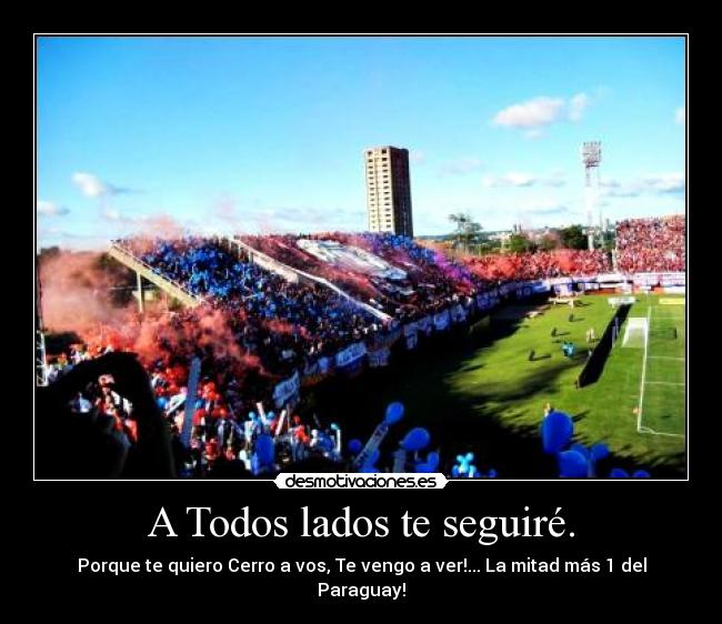 A Todos lados te seguiré. - Porque te quiero Cerro a vos, Te vengo a ver!... La mitad más 1 del Paraguay!