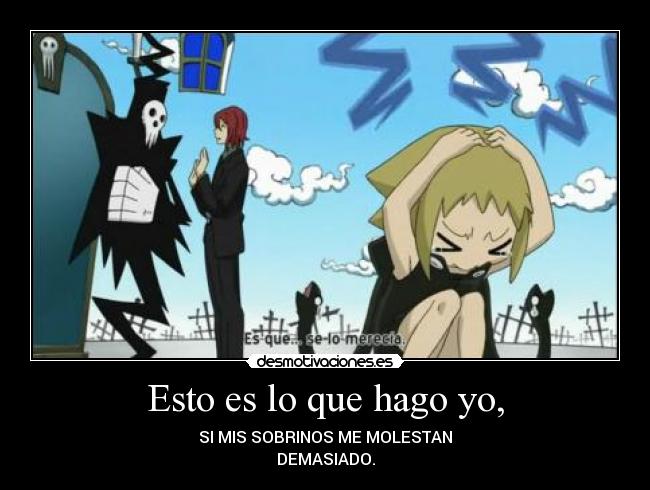 Esto es lo que hago yo, - SI MIS SOBRINOS ME MOLESTAN
DEMASIADO.