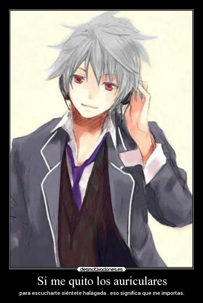 Si me quito los auriculares - para escucharte siéntete halagada . eso significa que me importas.