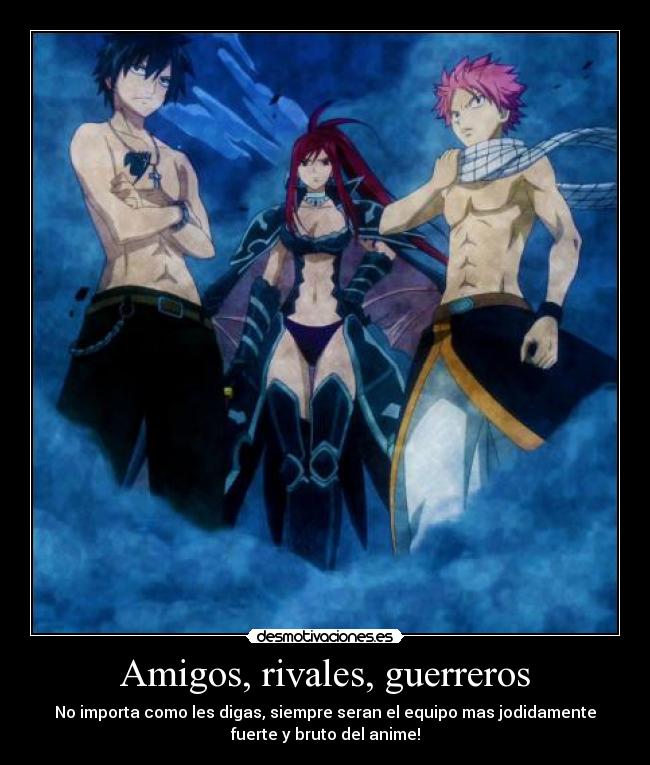 Amigos, rivales, guerreros - No importa como les digas, siempre seran el equipo mas jodidamente
fuerte y bruto del anime!