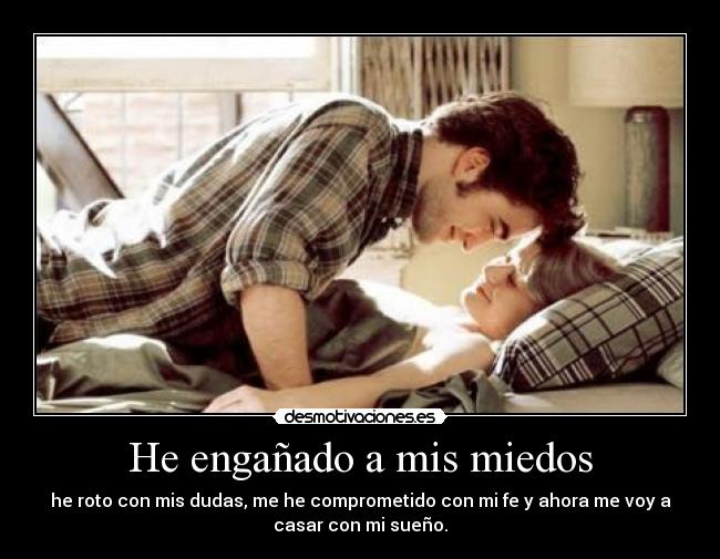 He engañado a mis miedos - he roto con mis dudas, me he comprometido con mi fe y ahora me voy a
casar con mi sueño.