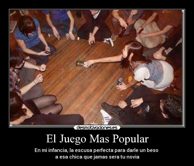 El Juego Mas Popular - En mi infancia, la escusa perfecta para darle un beso 
a esa chica que jamas sera tu novia