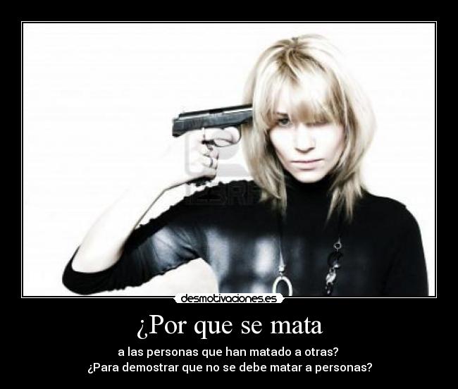¿Por que se mata - a las personas que han matado a otras?
¿Para demostrar que no se debe matar a personas?