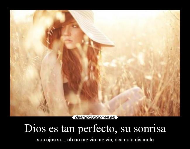 Dios es tan perfecto, su sonrisa - sus ojos su... oh no me vio me vio, disimula disimula