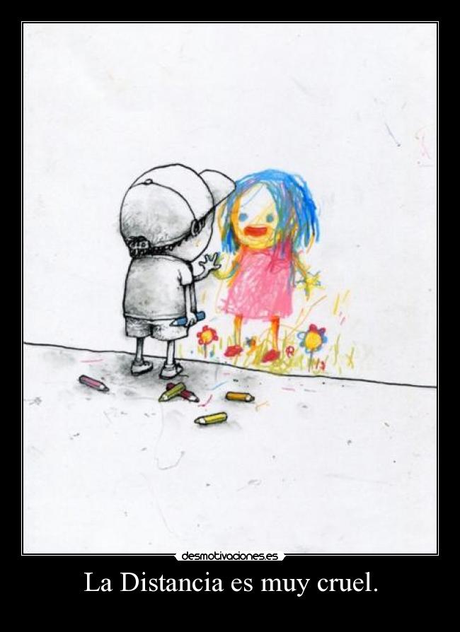 La Distancia es muy cruel. -