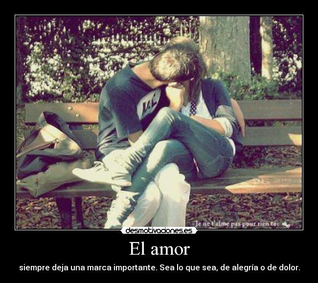 El amor - siempre deja una marca importante. Sea lo que sea, de alegría o de dolor.