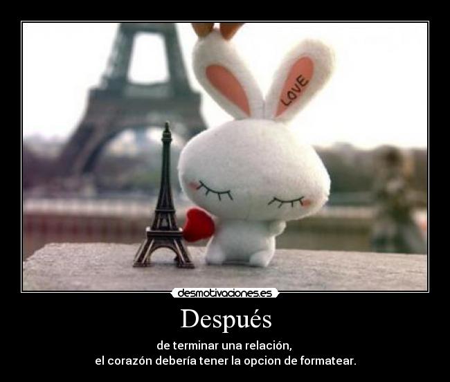 Después - de terminar una relación,
el corazón debería tener la opcion de formatear.