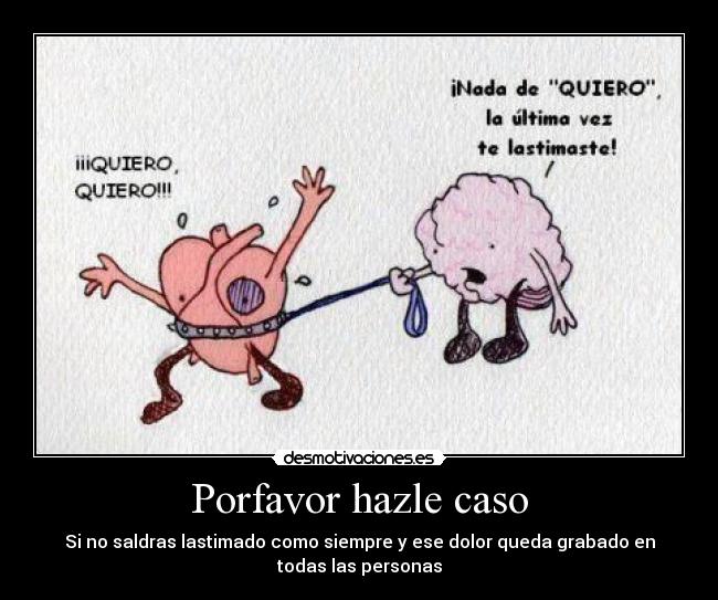 Porfavor hazle caso - Si no saldras lastimado como siempre y ese dolor queda grabado en
todas las personas
