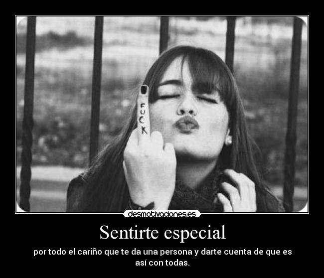 Sentirte especial - por todo el cariño que te da una persona y darte cuenta de que es así con todas.