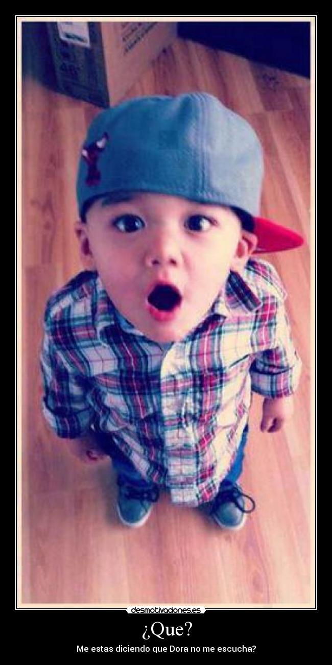¿Que? - Me estas diciendo que Dora no me escucha?