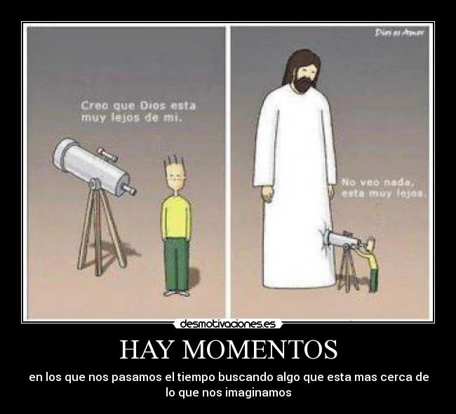 HAY MOMENTOS - en los que nos pasamos el tiempo buscando algo que esta mas cerca de
lo que nos imaginamos