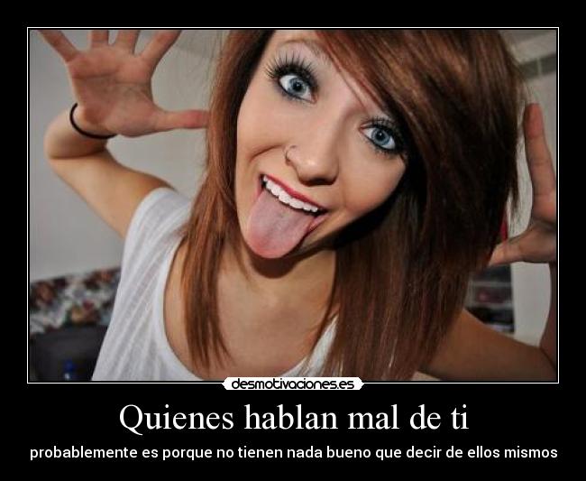 Quienes hablan mal de ti - probablemente es porque no tienen nada bueno que decir de ellos mismos