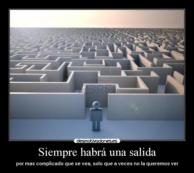 Siempre habrá una salida - por mas complicado que se vea, solo que a veces no la queremos ver