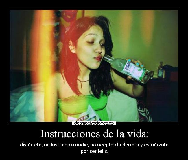 Instrucciones de la vida: - diviértete, no lastimes a nadie, no aceptes la derrota y esfuérzate por ser feliz.