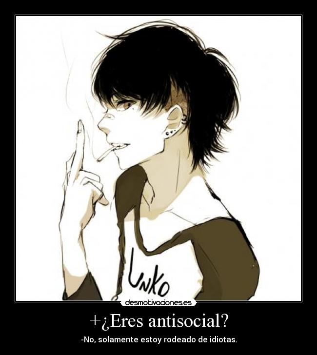 +¿Eres antisocial? - -No, solamente estoy rodeado de idiotas.