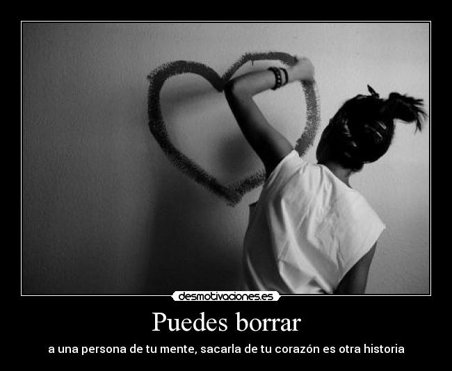 Puedes borrar - a una persona de tu mente, sacarla de tu corazón es otra historia