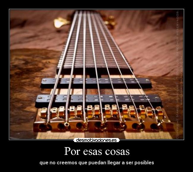 Por esas cosas - que no creemos que puedan llegar a ser posibles