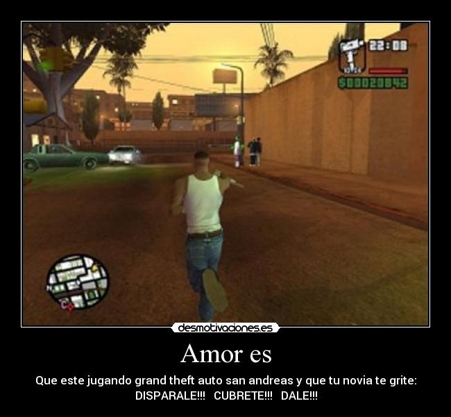 Amor es - Que este jugando grand theft auto san andreas y que tu novia te grite:
DISPARALE!!! CUBRETE!!! DALE!!!