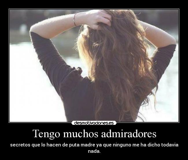 Tengo muchos admiradores - secretos que lo hacen de puta madre ya que ninguno me ha dicho todavia nada.