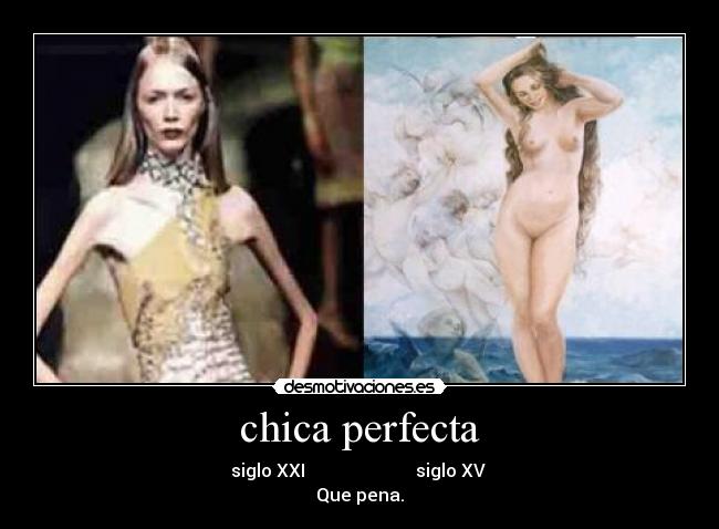 chica perfecta - siglo XXI siglo XV
Que pena.