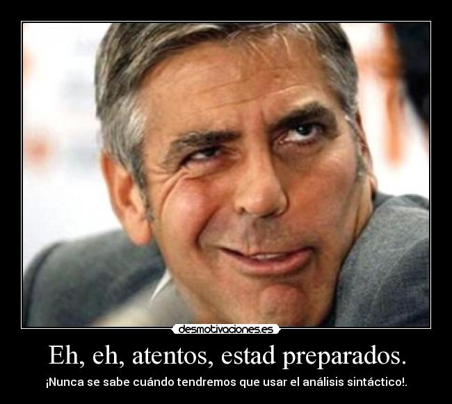 Eh, eh, atentos, estad preparados. - ¡Nunca se sabe cuándo tendremos que usar el análisis sintáctico!.