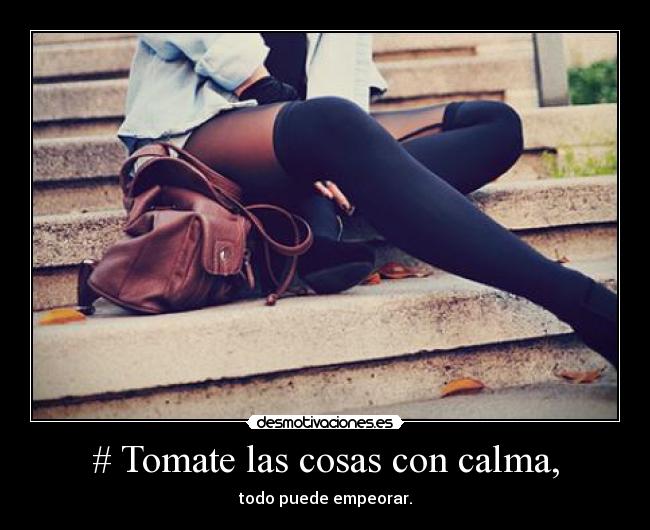 # Tomate las cosas con calma, -