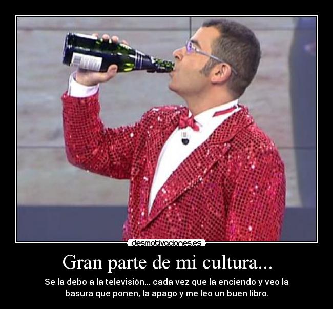 Gran parte de mi cultura... - Se la debo a la televisión... cada vez que la enciendo y veo la
basura que ponen, la apago y me leo un buen libro.