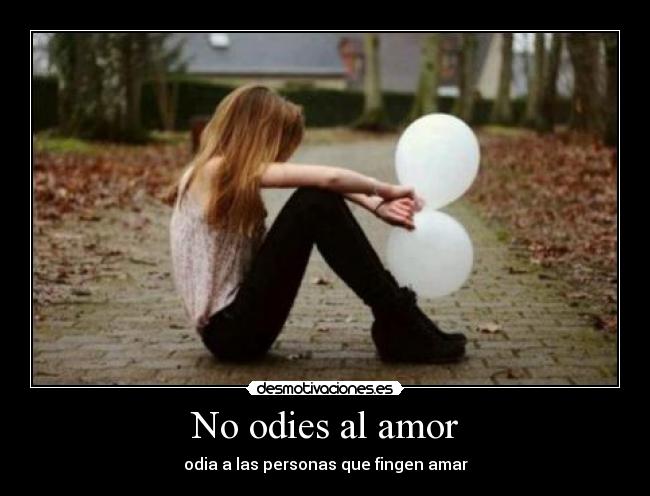 No odies al amor - odia a las personas que fingen amar