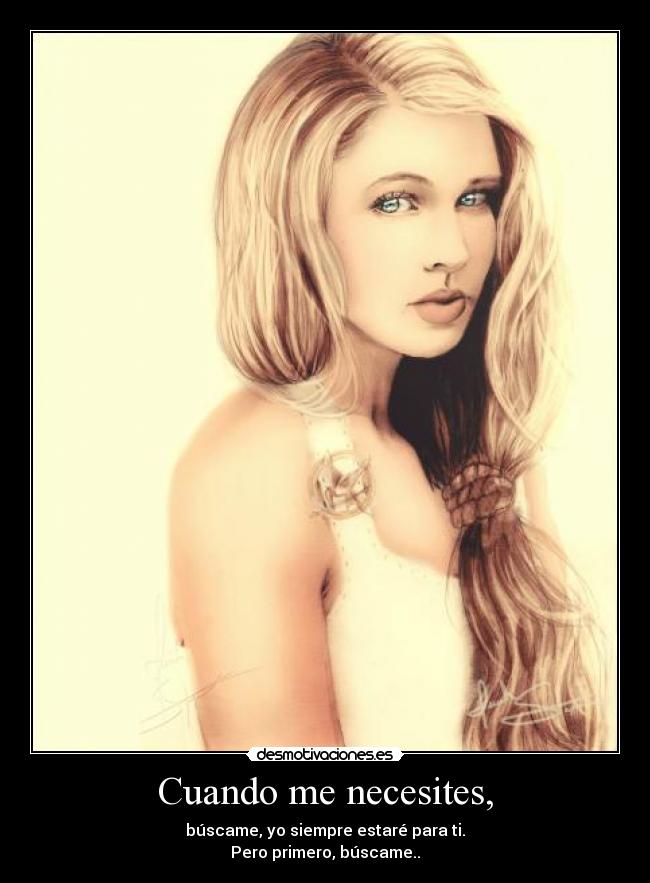 Cuando me necesites, - búscame, yo siempre estaré para ti.
Pero primero, búscame..