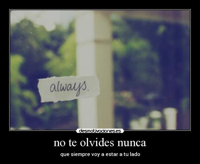 no te olvides nunca - que siempre voy a estar a tu lado