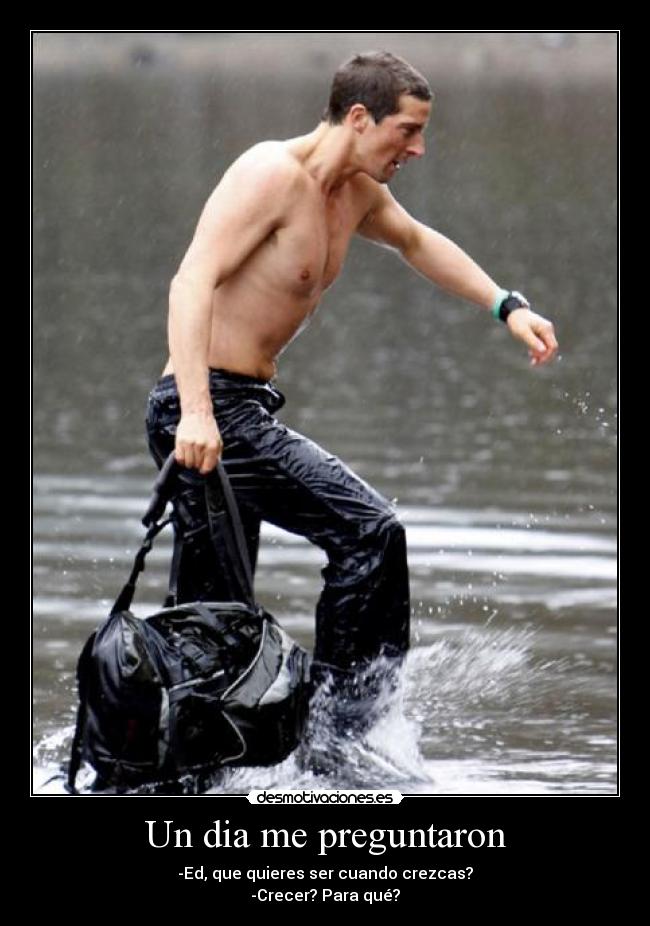 Un dia me preguntaron - -Ed, que quieres ser cuando crezcas?
-Crecer? Para qué?