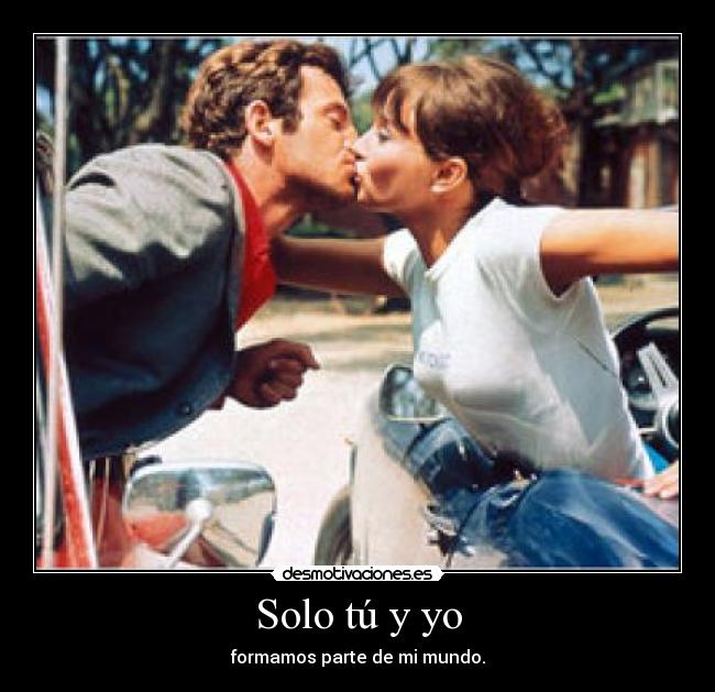 Solo tú y yo - formamos parte de mi mundo.