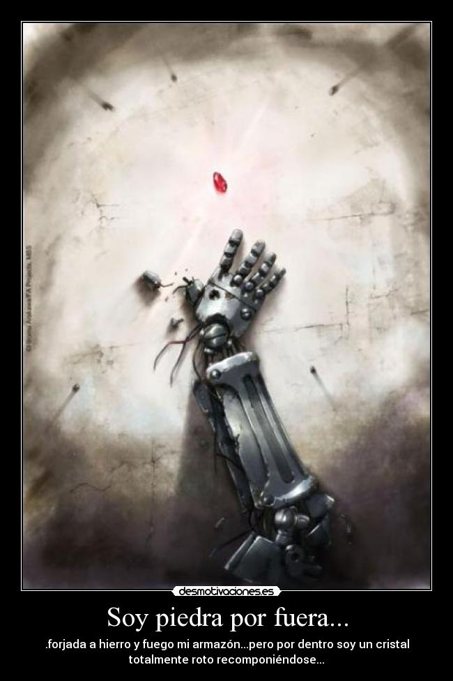 Soy piedra por fuera... - .forjada a hierro y fuego mi armazón...pero por dentro soy un cristal
totalmente roto recomponiéndose...