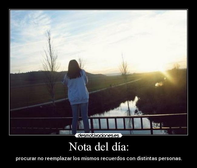 Nota del día: - procurar no reemplazar los mismos recuerdos con distintas personas.