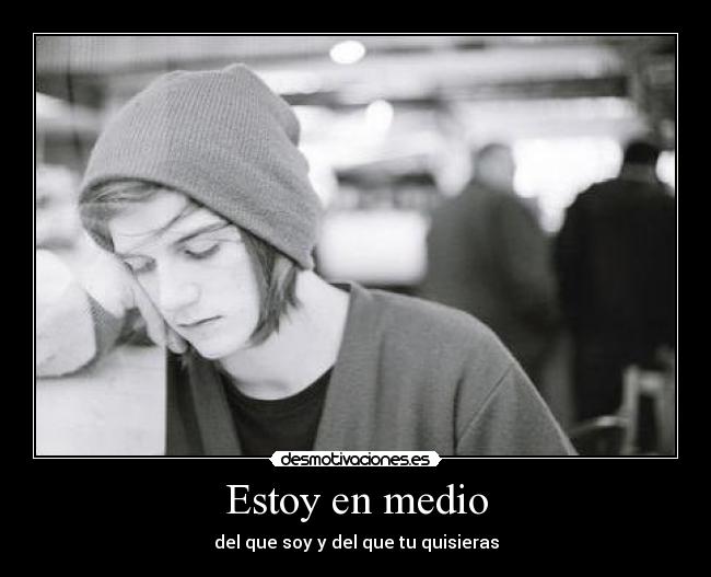 Estoy en medio - del que soy y del que tu quisieras