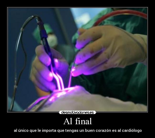 Al final - al único que le importa que tengas un buen corazón es al cardiólogo