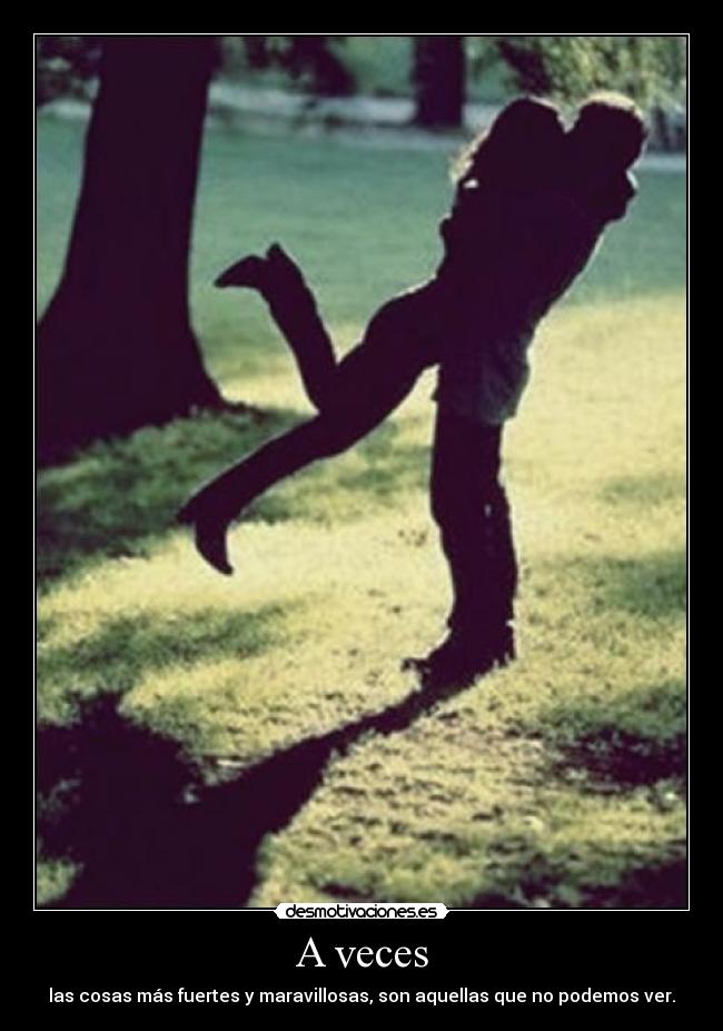 A veces - las cosas más fuertes y maravillosas, son aquellas que no podemos ver.