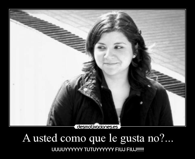 carteles usted como que gusta uyyy enamorado ayyyy jajajaja desmotivaciones