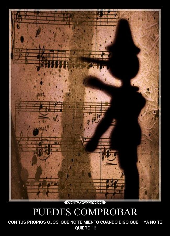 PUEDES COMPROBAR - CON TUS PROPIOS OJOS, QUE NO TE MIENTO CUANDO DIGO QUE ... YA NO TE
QUIERO...!!