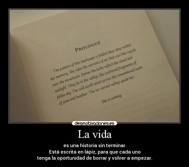 La vida - es una historia sin terminar.
Está escrita en lápiz, para que cada uno
tenga la oportunidad de borrar y volver a empezar.