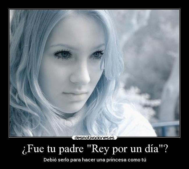 ¿Fue tu padre Rey por un día? -