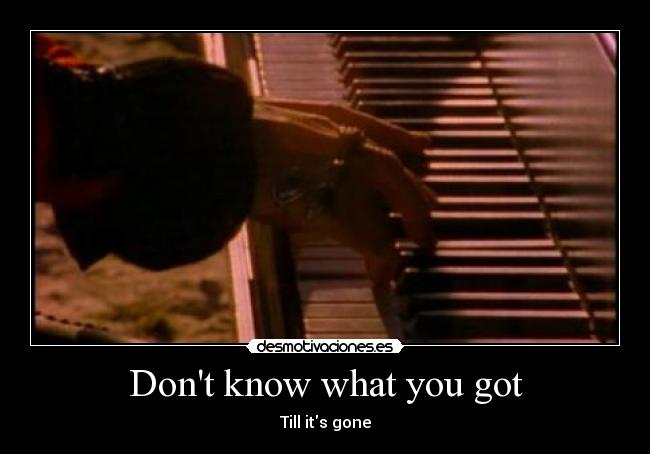 Dont know what you got - Till its gone