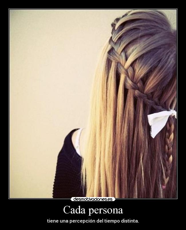 Cada persona - tiene una percepción del tiempo distinta.