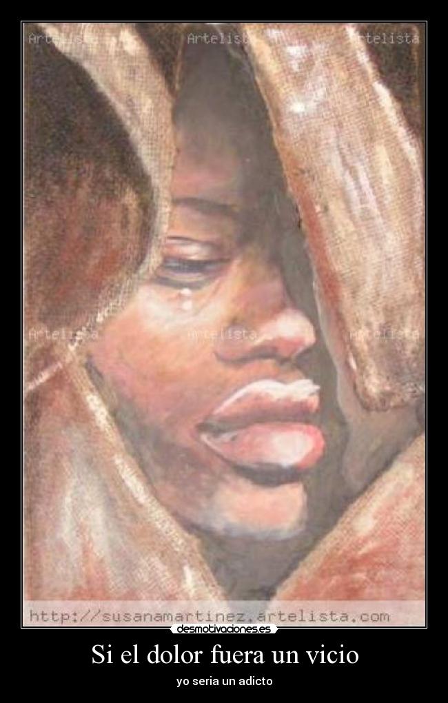 Si el dolor fuera un vicio - yo seria un adicto