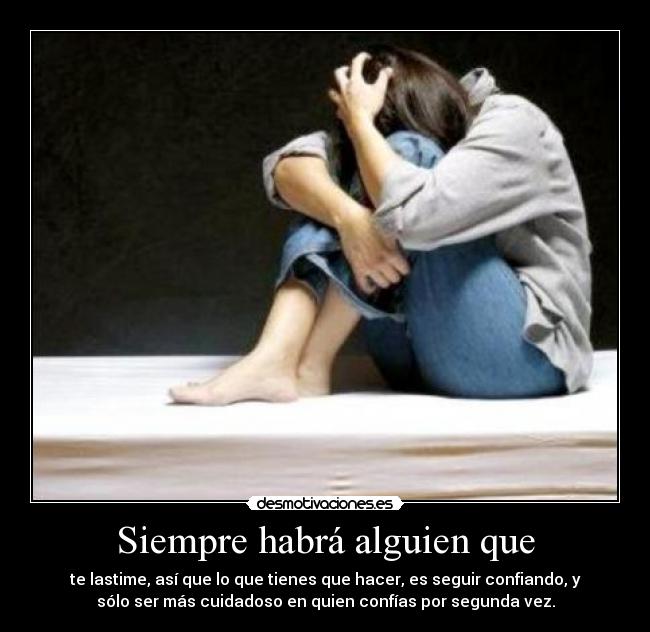 Siempre habrá alguien que - te lastime, así que lo que tienes que hacer, es seguir confiando, y
sólo ser más cuidadoso en quien confías por segunda vez.