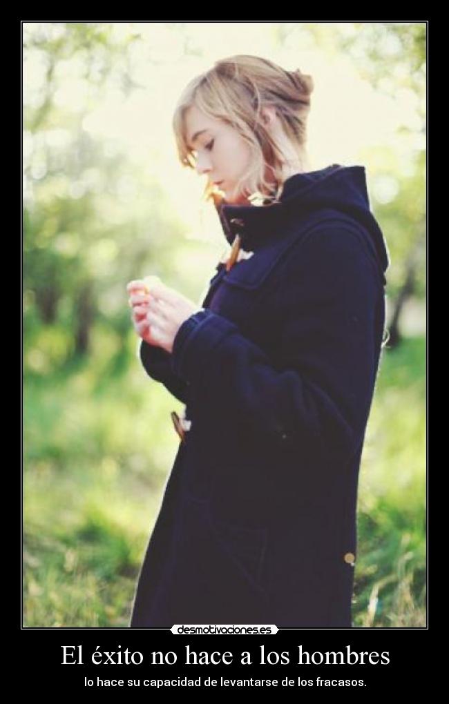 El éxito no hace a los hombres - lo hace su capacidad de levantarse de los fracasos.