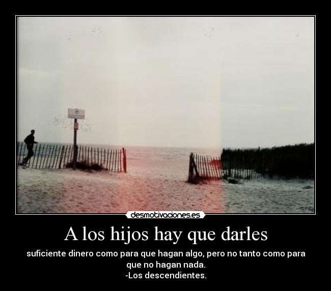 A los hijos hay que darles -