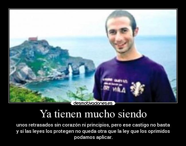 Ya tienen mucho siendo - unos retrasados sin corazón ni principios, pero ese castigo no basta
y si las leyes los protegen no queda otra que la ley que los oprimidos
podamos aplicar.