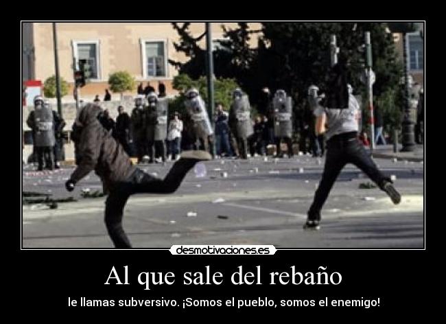 Al que sale del rebaño - le llamas subversivo. ¡Somos el pueblo, somos el enemigo!